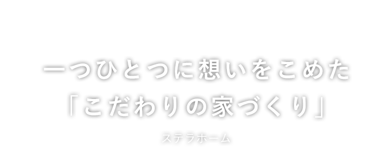 一つひとつに想いをこめた「こだわりの家づくり」ステラホーム